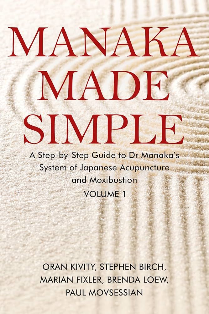 Manaka Made Simple: A Step-by-Step Guide to Dr Manaka’s System of Japanese Acupuncture and Moxibustion