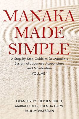 Manaka Made Simple: A Step-by-Step Guide to Dr Manaka’s System of Japanese Acupuncture and Moxibustion
