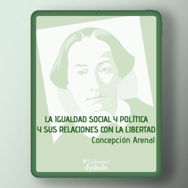 La igualdad social y política y sus relaciones con la libertad | Concepción Arenal La igualdad social y política y sus relaciones con la libertad | Concepción Arenal