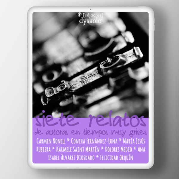 Siete relatos de autoras en tiempos muy grises  | Carmen Nonell, Concha Fernández-Luna, María Jesús Rubiera, Karmele Saint Martín, María Dolores Medio, Ana Isabel Álvarez Diosdado y Felicidad Orquín