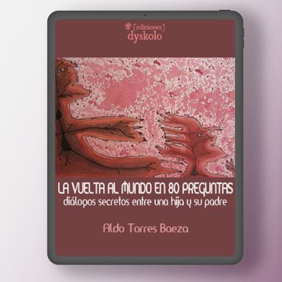 La vuelta al mundo en 80 preguntas. Diálogos secretos entre una hija y su padre | Aldo Torres Baeza