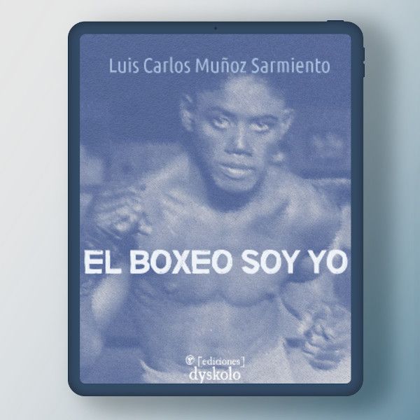 El boxeo soy yo | Luis Carlos Muñoz Sarmiento El boxeo soy yo | Luis Carlos Muñoz Sarmiento