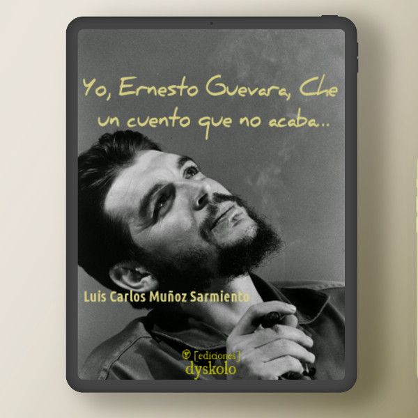 Yo, Ernesto Guevara, Che. Un cuento que no acaba... | Luis Carlos Muñoz Sarmiento