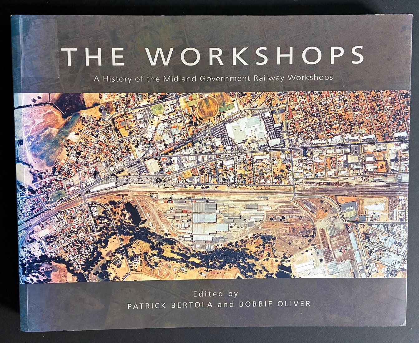 The Workshops: A History of the Midland Government Railway Workshops Edited by Patrick Bertola and Bobbie Oliver