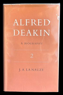 Alfred Deakin: Volume 2: A Biography by J A La Nauze