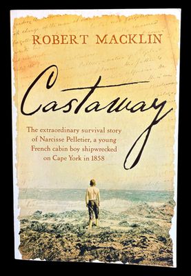 Castaway: The Extraordinary Survival Story of Narcisse Pelletier, on Cape York in 1858 by Robert Macklin