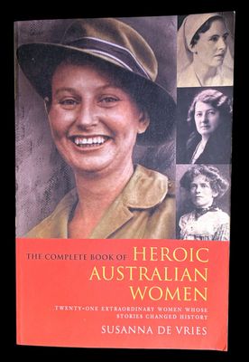 The Complete Book of Heroic Australian Women: Twenty-One Extraordinary Women Whose Stories Changed History by Susanna de Vries