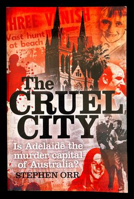 The Cruel City: Is Adelaide the Murder Capital of Australia? by Stephen Orr