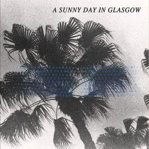 A Sunny Day In Glasgow – Sea When Absent A Sunny Day In Glasgow – Sea When Absent