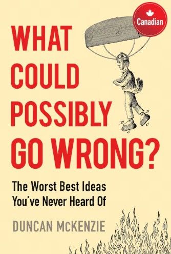 What Could Possibly Go Wrong? The Worst Best Ideas You’ve Never Heard Of; Paperback