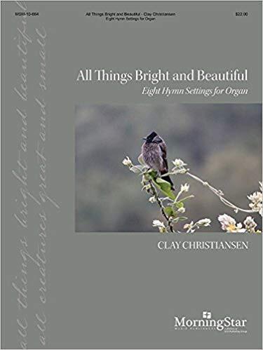 All Things Bright and Beautiful: Eight Hymn Settings for Organ arr. Clay Christiansen