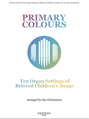 Primary Colours, Volume 1 - Ten Organ Settings of Beloved Children&#39;s Songs arr. Clay Christiansen