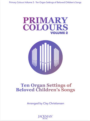 Primary Colours, Volume 2 - Ten Organ Settings of Beloved Children&#39;s Songs arr. Clay Christiansen