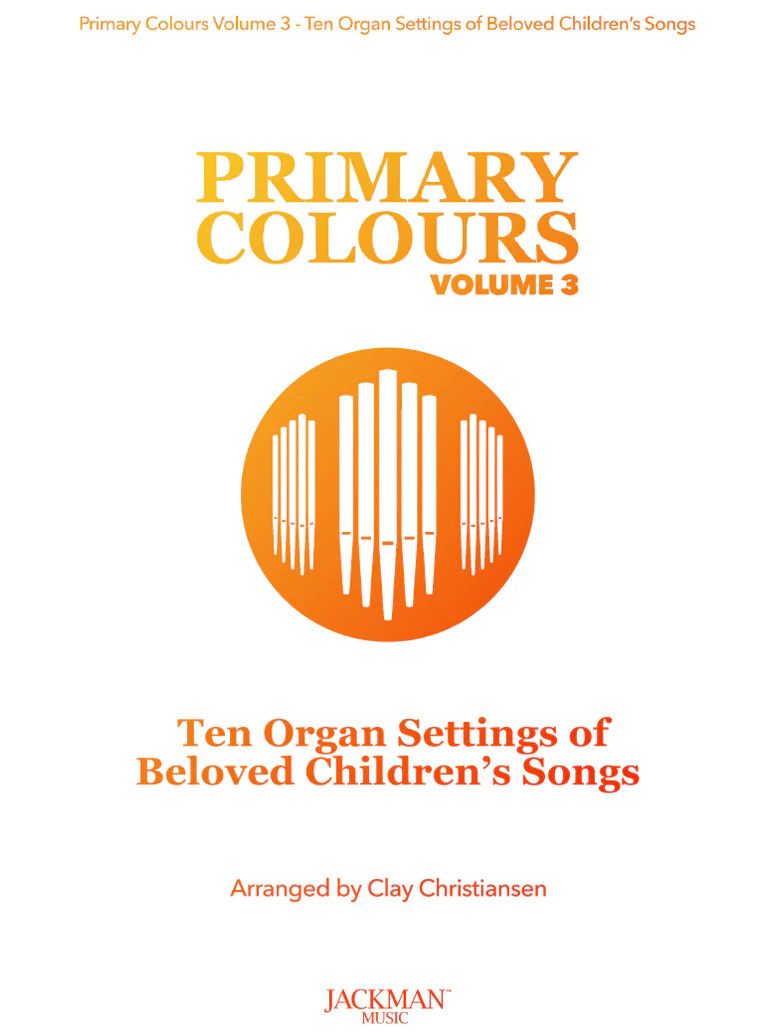 Primary Colours, Volume 3 - Ten Organ Settings of Beloved Children&#39;s Songs arr. Clay Christiansen