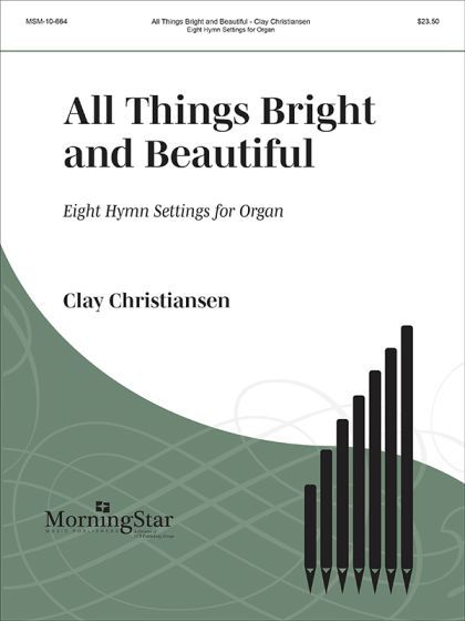 All Things Bright and Beautiful: Eight Hymn Settings for Organ arr. Clay Christiansen
