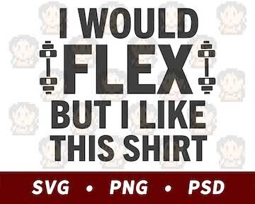 I Would Flex But I Like This Shirt SVG PNG PSD​