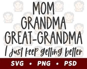 Mom, Grandma, Great-Grandma, I Just Keep Getting Better SVG PNG PSD​