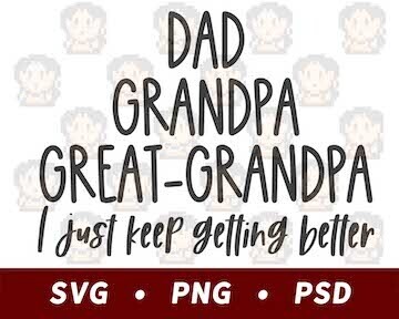 Dad, Grandpa, Great-Grandpa, I Just Keep Getting Better SVG PNG PSD​