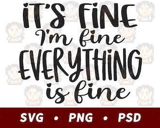 It&#39;s Fine, I&#39;m Fine, Everything Is Fine SVG PNG PSD​