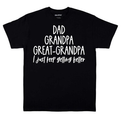 Dad - Grandpa - Great Grandpa - I Just Keep Getting Better T-Shirt