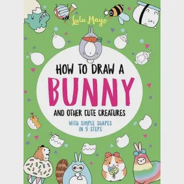 How To Draw A Bunny and Other Cute Creatures with Simple Shapes in 5 Steps By Lulu Mayo