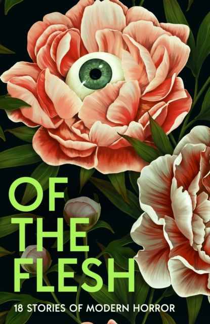 Of the Flesh: 18 Stories of Modern Horror by Susan Barker, J K Chukwu, Bridget Collins, Michel Faber, Lewis Hancox, Emilia Hart, Ainslie Ho