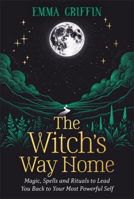 The Witch&#39;s Way Home: Magic, Spells and Rituals to Lead You Back to Your Most Powerful Self by Emma Griffin