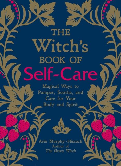 The Witch&#39;s Book of Self-Care: Magical Ways to Pamper, Soothe, and Care for Your Body and Spirit by Arin Murphy-Hiscock