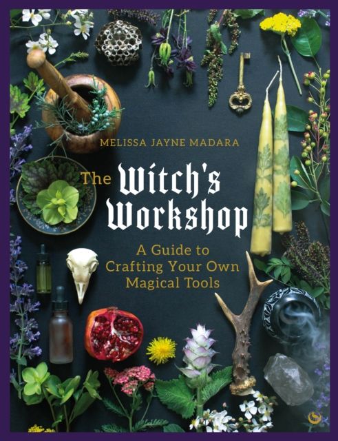 The Witch&#39;s Workshop: A Guide to Crafting Your Own Magical Tools by Melissa Jayne Madara