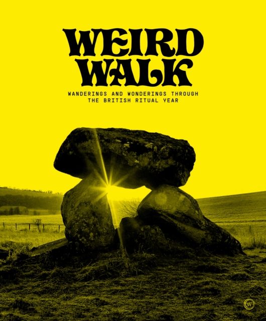 Weird Walk: Wanderings and Wonderings through the British Ritual Year by Weird Walk