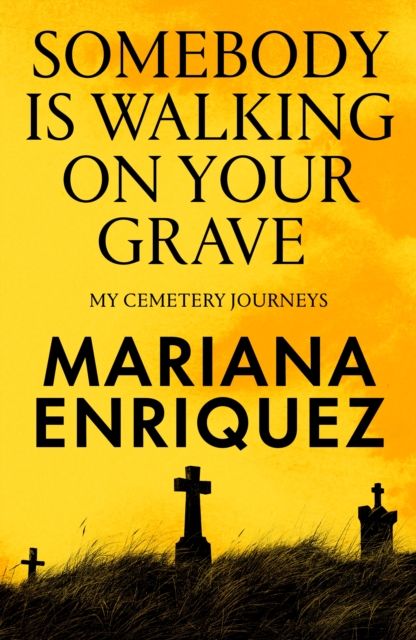 Somebody Is Walking on Your Grave: My Cemetery Journeys by Mariana Enriquez