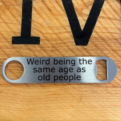 Weird Being The Same Age As Old People Bottle Opener