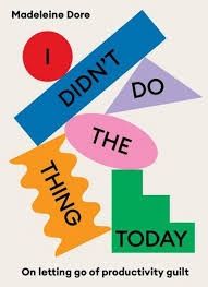 I Didn&#39;t Do The Thing Today: On letting go of productivity guilt