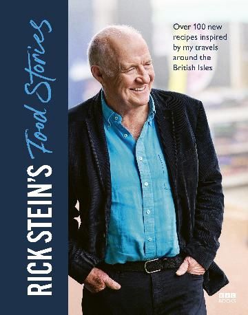 Rick Stein&#39;s Food Stories: Over 100 New Recipes Inspired by my Travels Around the British Isles - Rick Stein