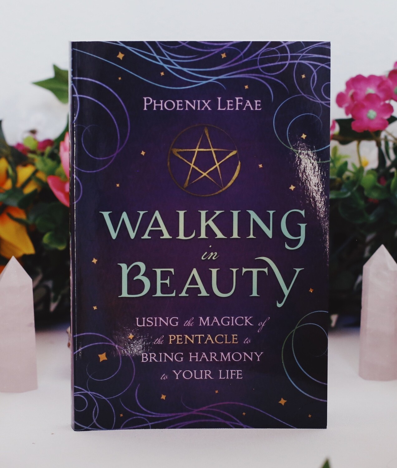 Walking in Beauty: Using the Magick of the Pentacle to Bring Harmony to Your Life