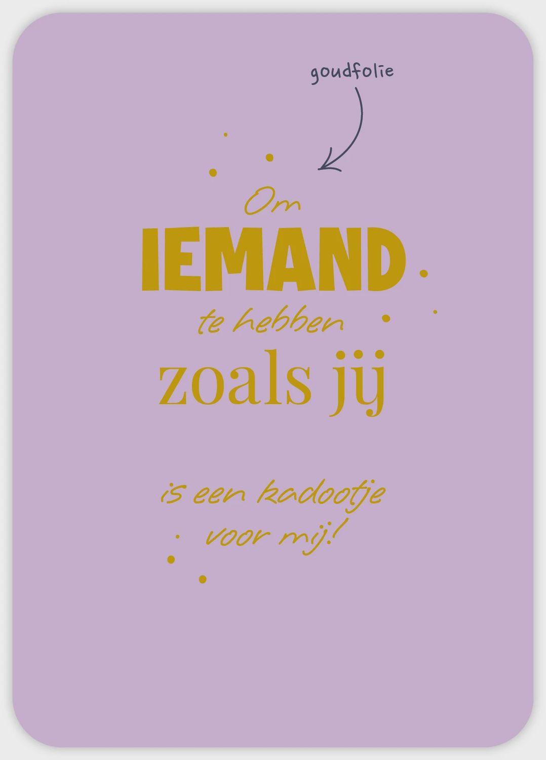 Om iemand te hebben zoals jij is een kadootje voor mij!