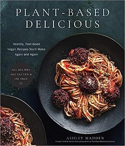 Plant-Based Delicious: Healthy, Feel-Good Vegan Recipes You&#39;ll Make Again and Again?All Recipes are Gluten and Oil Free! - Ashley Madden