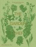 The Garden Chef: Recipes and Stories from Plant to Plate - Phaidon Editors