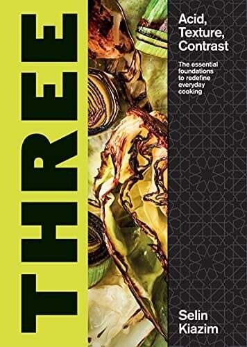 Three: Acid, Texture, Contrast - The Essential Foundations to Redefine Everyday Cooking - Selin Kiazim