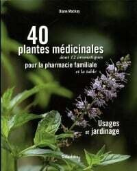 40 plantes médicinales pour la pharmacie familiale : Usages et jardinage - Diane Mackay