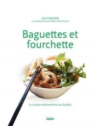Baguettes et fourchette: La cuisine vietnamienne au Québec t.1 - Lilly Nguyen, Robert Beauchemin