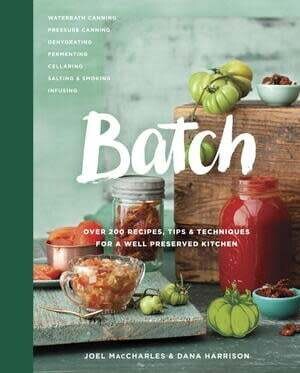 Batch: Over 200 Recipes, Tips and Techniques for a Well Preserved Kitchen: A Cookbook - Joel MacCharles, Dana Harrison