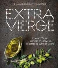 Extra Vierge: L&#39;huile d&#39;olive, histoires d&#39;hommes &amp; recettes de grands chefs - Emmanuelle Dechelette, Leila Makke