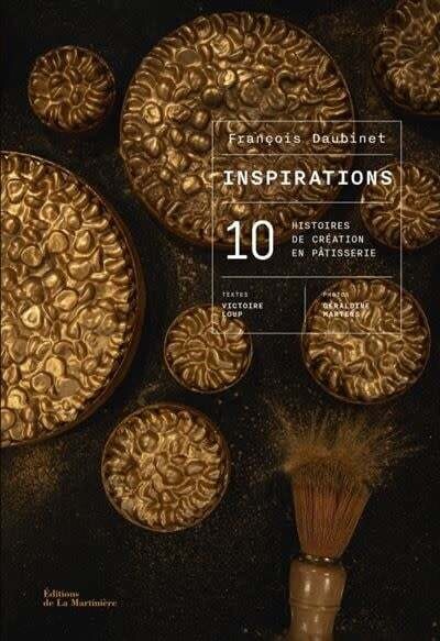 Inspiration: 10 histoires de création en pâtisserie - François Daubinet