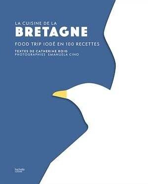 La cuisine de la Bretagne: food trip iodé en 100 recettes - Catherine Roig, Emanuela Cino