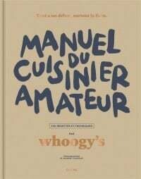 Manuel du cuisinier amateur : 150 recettes et techniques - Whoogy&#39;s