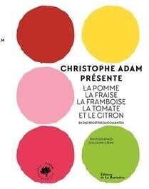 Christophe Adam présente la pomme, la fraise, la framboise, la tomate et le citron en 215 recettes Christophe Adam présente la pomme, la fraise, la framboise, la tomate et le citron en 215 recettes