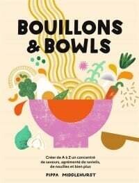 Bouillons &amp; bowls: créer de A à Z un concentré de saveurs, agrém Par Pippa Middlehurst ,
