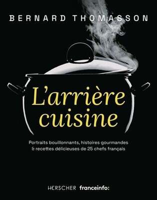L'arrière cuisine . Portraits bouillonnants, histoires gourmandes & recettes délicieuses de 25 chefs français