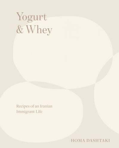 Yogurt &amp; Whey : recipes of an Iranian immigrant life - Homa Dashtaki